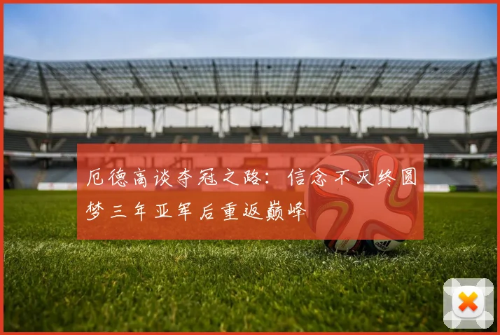 厄德高谈夺冠之路：信念不灭终圆梦三年亚军后重返巅峰