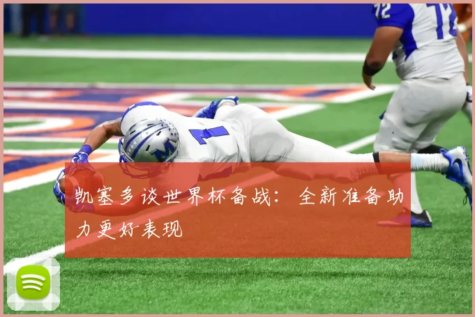 凯塞多谈世界杯备战：全新准备助力更好表现