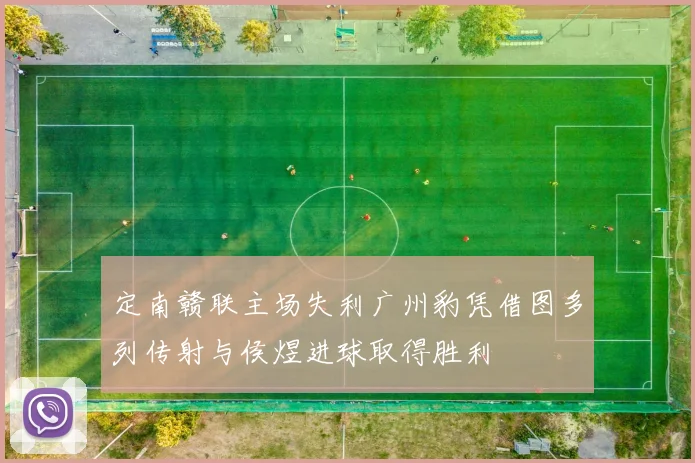 定南赣联主场失利广州豹凭借图多列传射与侯煜进球取得胜利