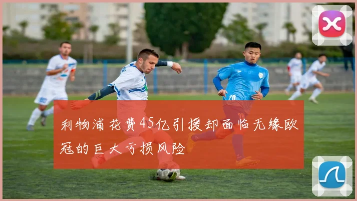 利物浦花费45亿引援却面临无缘欧冠的巨大亏损风险