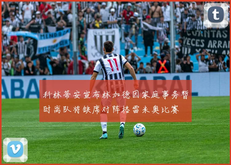 科林蒂安宣布林加德因家庭事务暂时离队将缺席对阵格雷米奥比赛