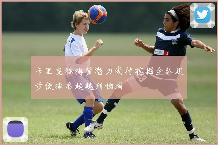 卡里克称梅努潜力尚待挖掘全队进步使排名超越利物浦