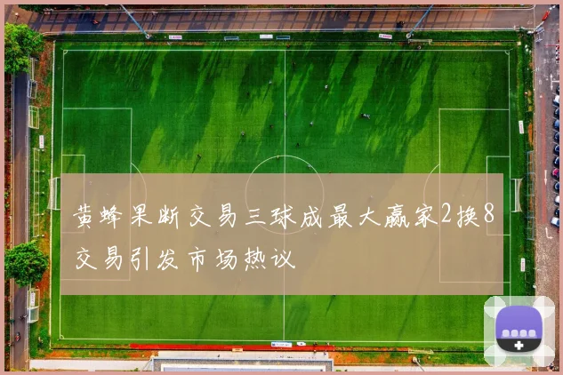 黄蜂果断交易三球成最大赢家2换8交易引发市场热议