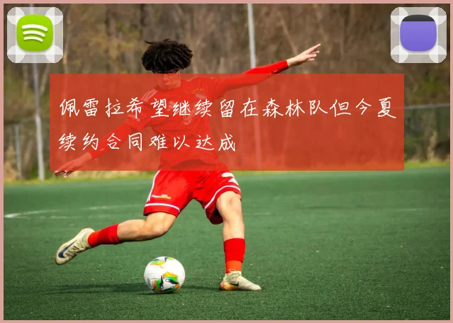 佩雷拉希望继续留在森林队但今夏续约合同难以达成
